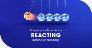 5 Signs Your Business Is Reacting Instead of Preparing